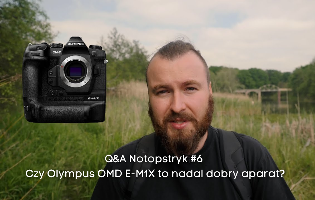 Q&A Notopstryk #6 Czy Olympus OMD E-M1X to nadal dobry aparat?