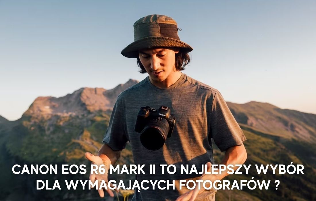 10 powodów, dla których Canon EOS R6 Mark II to najlepszy wybór dla wymagających fotografów