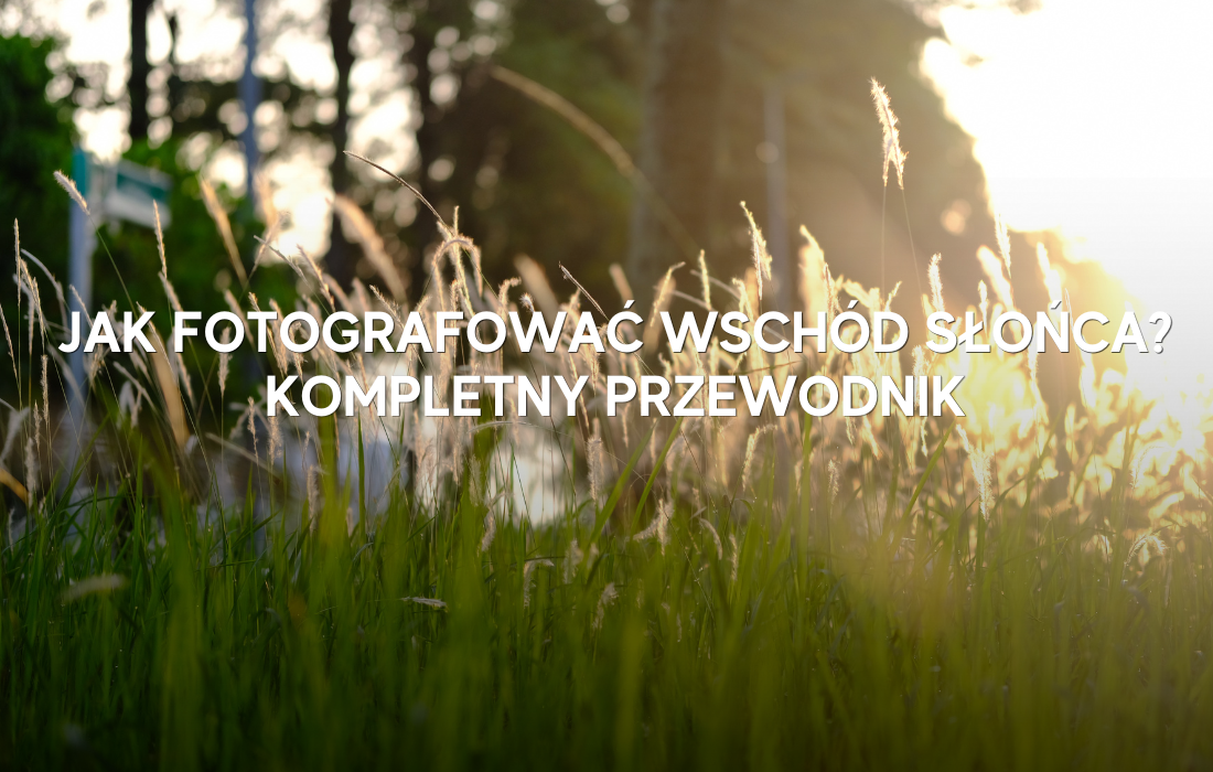 Jak fotografować wschód słońca? Kompletny przewodnik