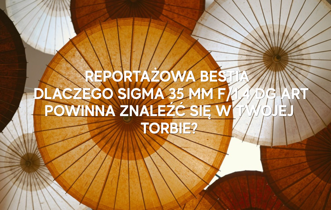 Reportażowa bestia – dlaczego Sigma 35 mm f/1.4 DG Art powinna znaleźć się w twojej torbie?