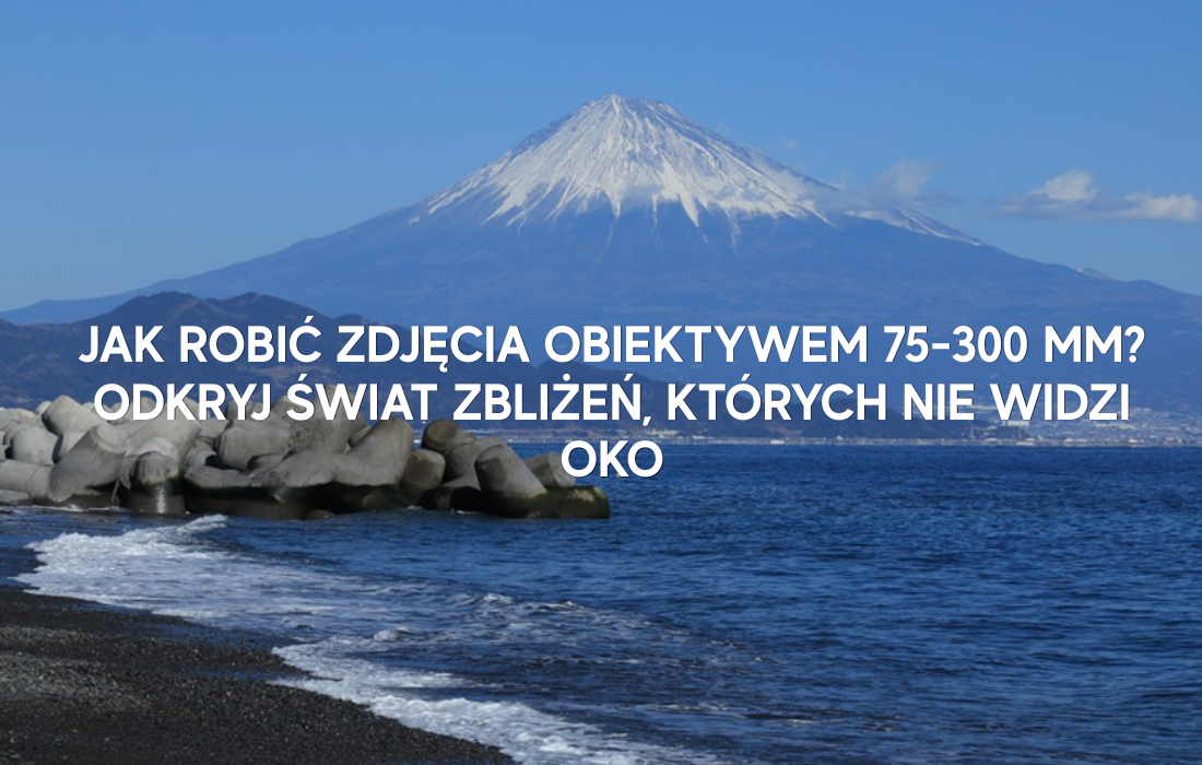 Jak robić zdjęcia obiektywem 75-300 mm? Odkryj świat zbliżeń, których nie widzi oko