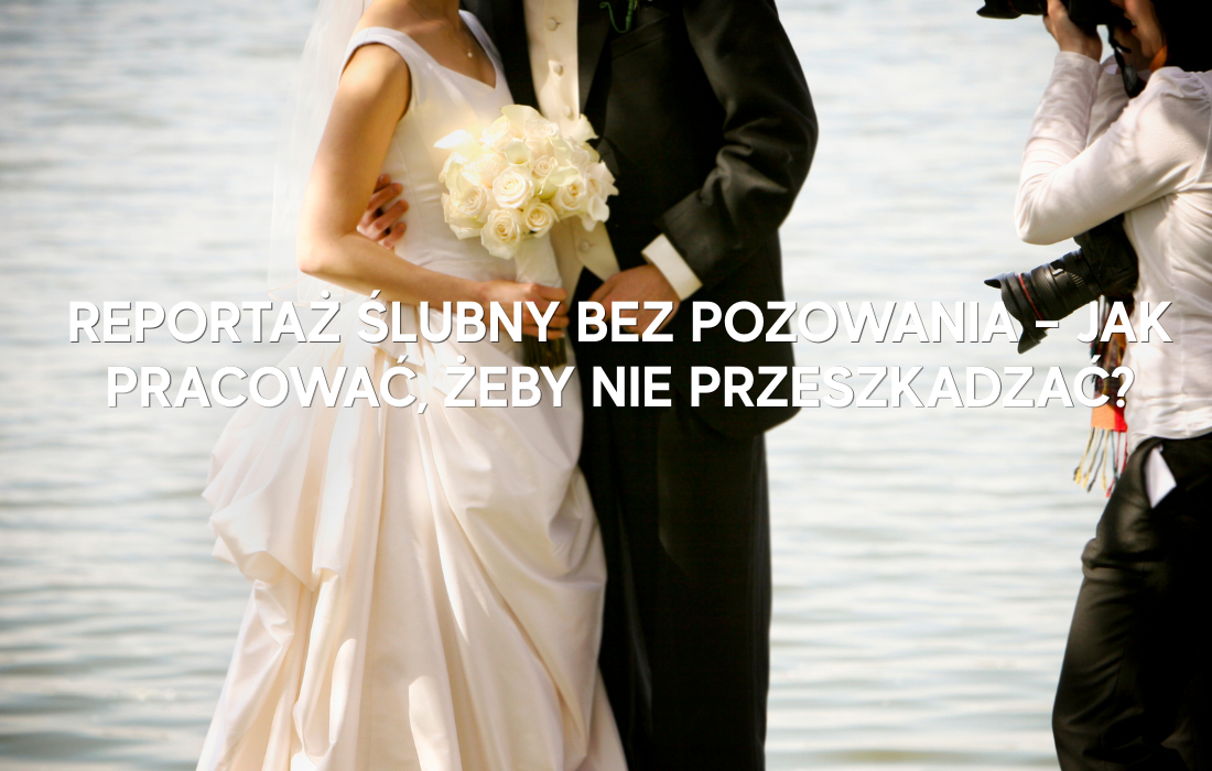 Reportaż ślubny bez pozowania – jak pracować, żeby nie przeszkadzać?