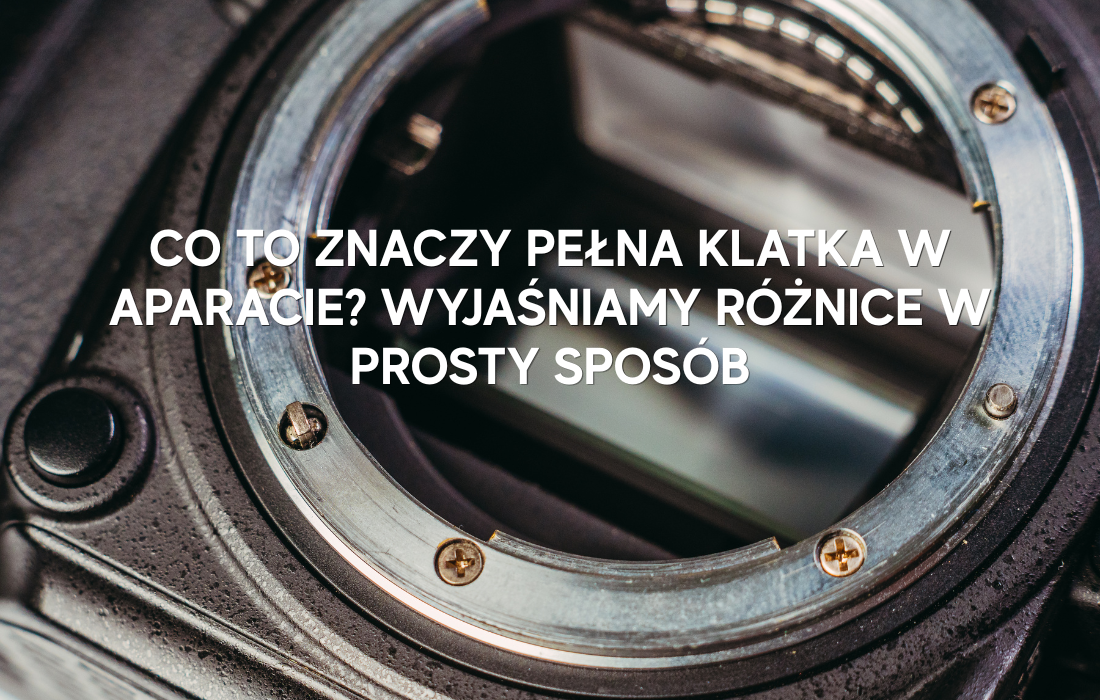 Co to znaczy pełna klatka w aparacie? Wyjaśniamy różnice w prosty sposób