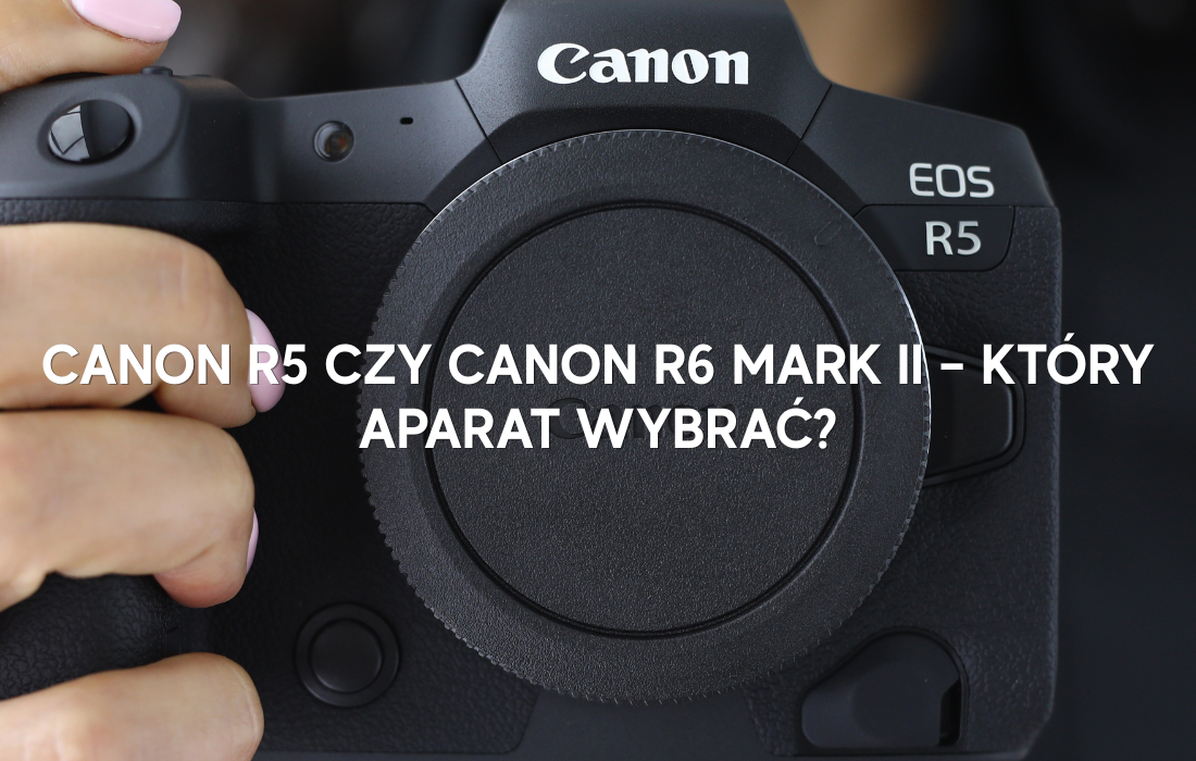 Canon R5 czy Canon R6 Mark II – który aparat wybrać?