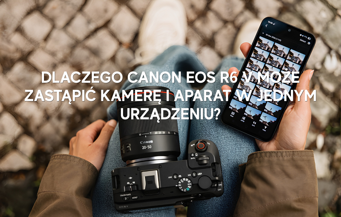 Dlaczego Canon EOS R6 V może zastąpić kamerę i aparat w jednym urządzeniu?