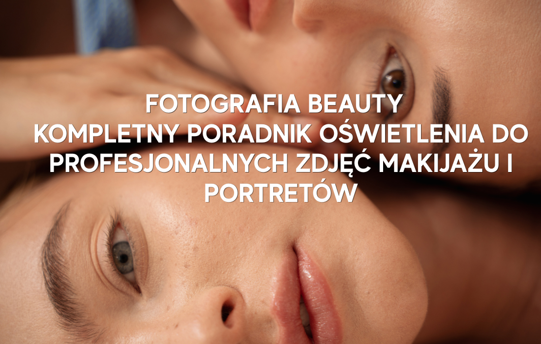 Fotografia beauty – jakie lampy wybrać? Kompletny poradnik oświetlenia do profesjonalnych zdjęć makijażu i portretów
