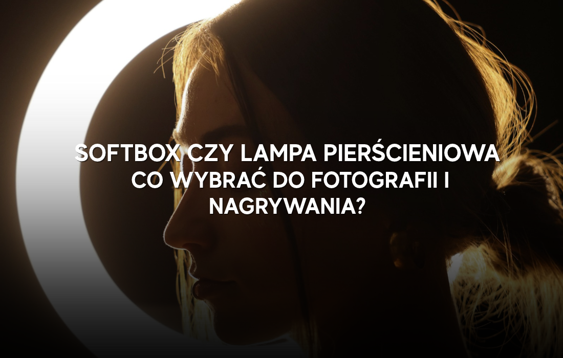 Softbox czy lampa pierścieniowa - co wybrać do fotografii i nagrywania?